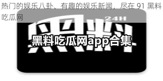 热门的娱乐八卦、有趣的娱乐新闻，尽在 91 黑料吃瓜网