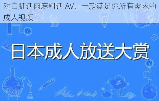 对白脏话肉麻粗话 AV，一款满足你所有需求的成人视频