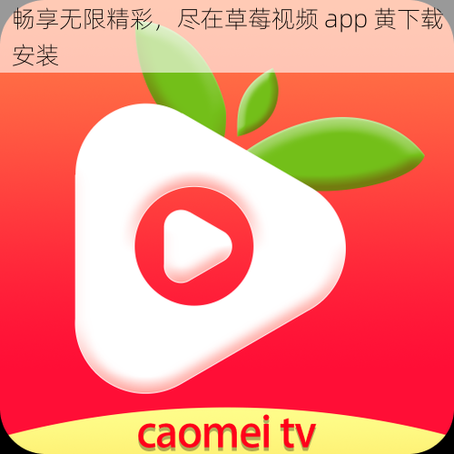 畅享无限精彩，尽在草莓视频 app 黄下载安装