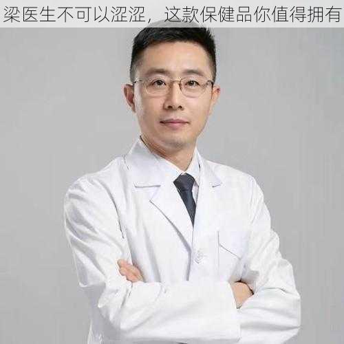 梁医生不可以涩涩，这款保健品你值得拥有