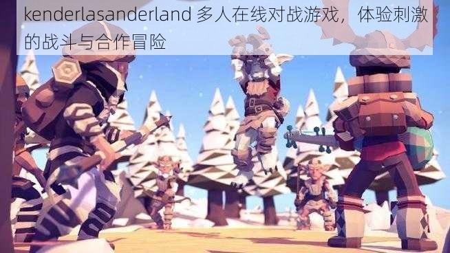 kenderlasanderland 多人在线对战游戏，体验刺激的战斗与合作冒险