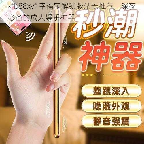 xfb88xyf 幸福宝解锁版站长推荐，深夜必备的成人娱乐神器